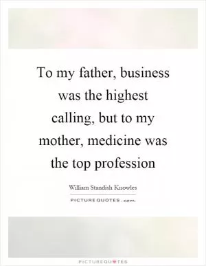 To my father, business was the highest calling, but to my mother, medicine was the top profession Picture Quote #1