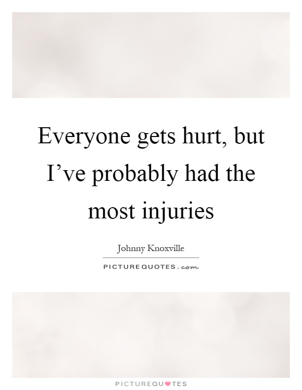 Everyone gets hurt, but I've probably had the most injuries Picture Quote #1