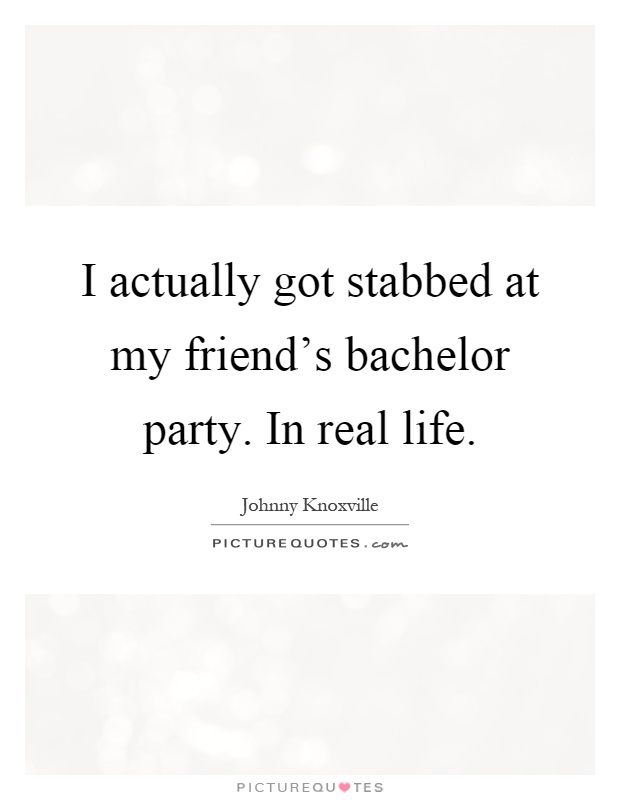 I actually got stabbed at my friend's bachelor party. In real life Picture Quote #1