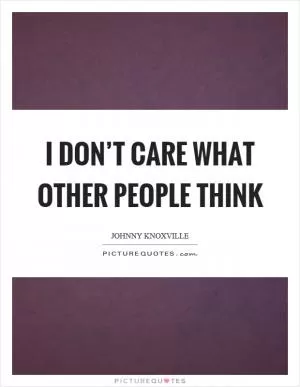 I don’t care what other people think Picture Quote #1