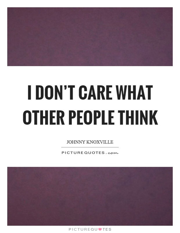 I don't care what other people think Picture Quote #1