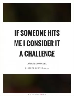 If someone hits me I consider it a challenge Picture Quote #1