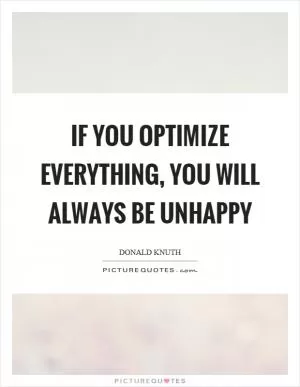 If you optimize everything, you will always be unhappy Picture Quote #1