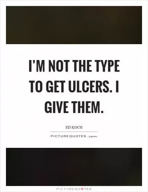 I’m not the type to get ulcers. I give them Picture Quote #1