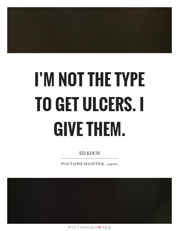 I'm not the type to get ulcers. I give them Picture Quote #1