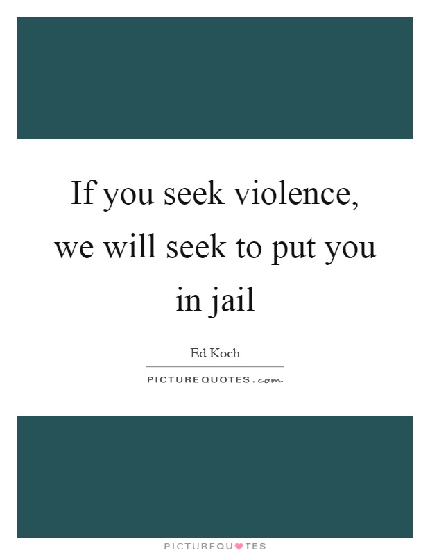 If you seek violence, we will seek to put you in jail Picture Quote #1