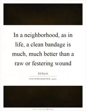 In a neighborhood, as in life, a clean bandage is much, much better than a raw or festering wound Picture Quote #1