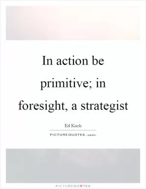 In action be primitive; in foresight, a strategist Picture Quote #1