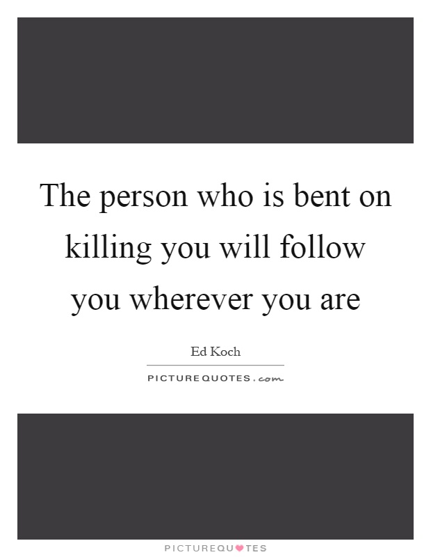The person who is bent on killing you will follow you wherever you are Picture Quote #1