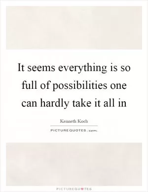 It seems everything is so full of possibilities one can hardly take it all in Picture Quote #1