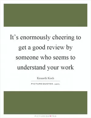 It’s enormously cheering to get a good review by someone who seems to understand your work Picture Quote #1