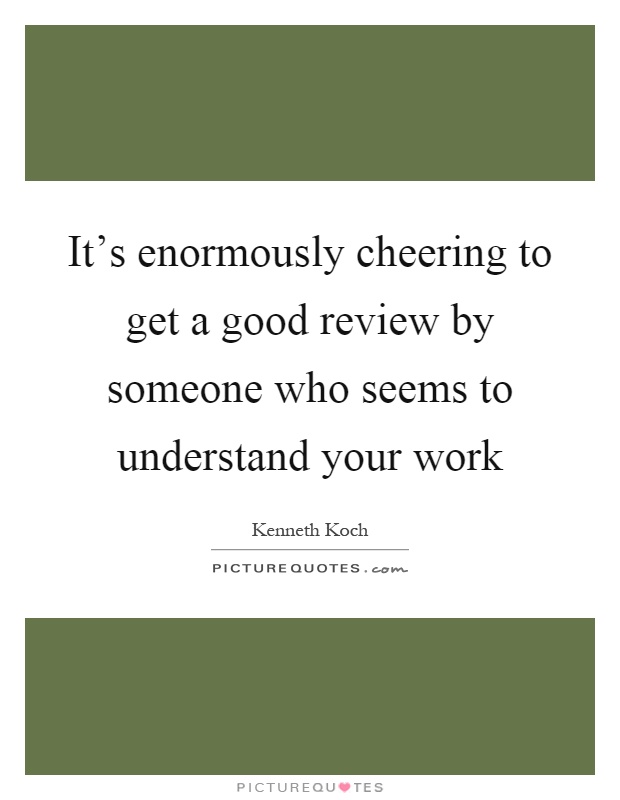It's enormously cheering to get a good review by someone who seems to understand your work Picture Quote #1