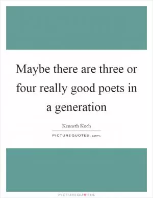 Maybe there are three or four really good poets in a generation Picture Quote #1