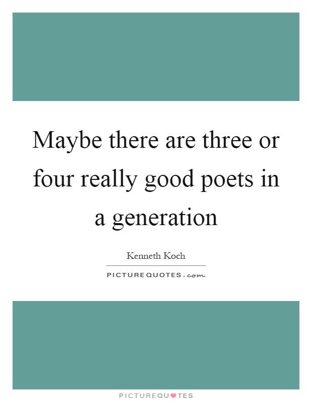 Maybe there are three or four really good poets in a generation Picture Quote #1