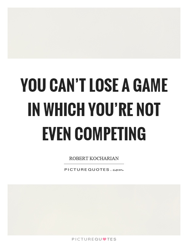 You can't lose a game in which you're not even competing Picture Quote #1