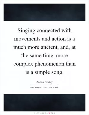 Singing connected with movements and action is a much more ancient, and, at the same time, more complex phenomenon than is a simple song Picture Quote #1