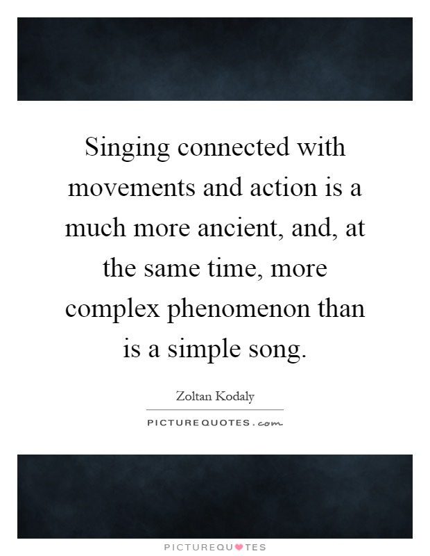 Singing connected with movements and action is a much more ancient, and, at the same time, more complex phenomenon than is a simple song Picture Quote #1