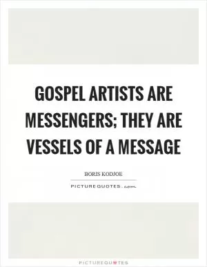 Gospel artists are messengers; they are vessels of a message Picture Quote #1