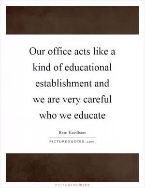 Our office acts like a kind of educational establishment and we are very careful who we educate Picture Quote #1