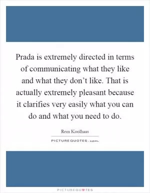 Prada is extremely directed in terms of communicating what they like and what they don’t like. That is actually extremely pleasant because it clarifies very easily what you can do and what you need to do Picture Quote #1