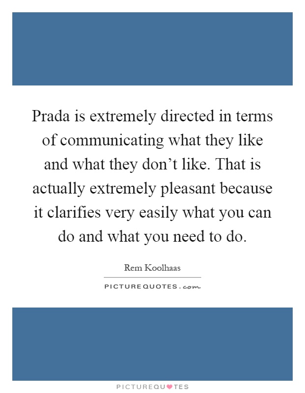 Prada is extremely directed in terms of communicating what they like and what they don't like. That is actually extremely pleasant because it clarifies very easily what you can do and what you need to do Picture Quote #1
