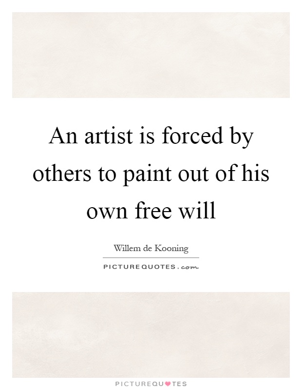 An artist is forced by others to paint out of his own free will Picture Quote #1
