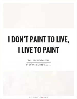 I don’t paint to live, I live to paint Picture Quote #1