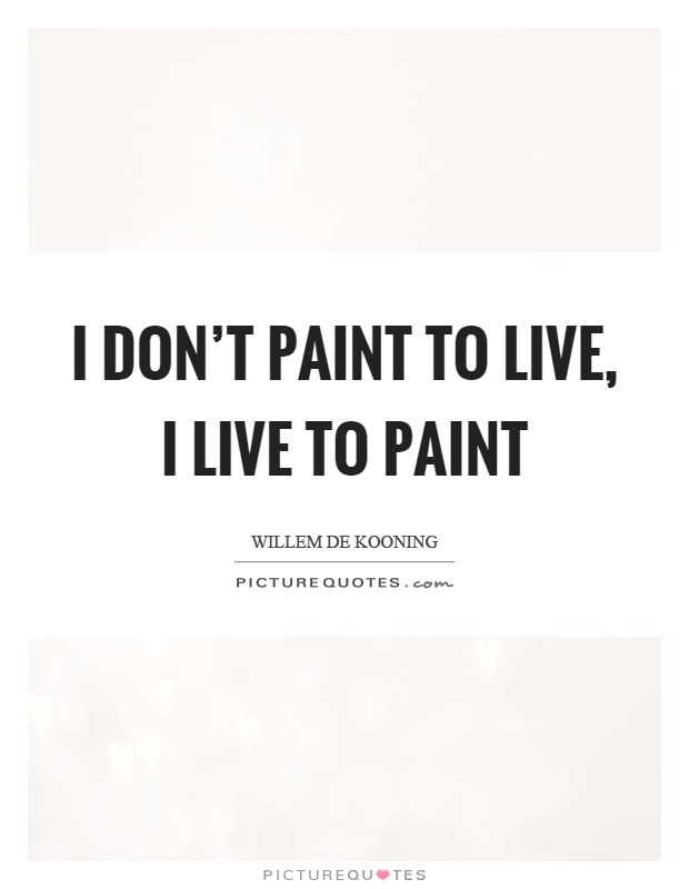 I don't paint to live, I live to paint Picture Quote #1