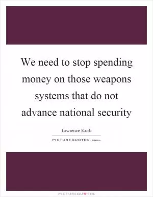 We need to stop spending money on those weapons systems that do not advance national security Picture Quote #1