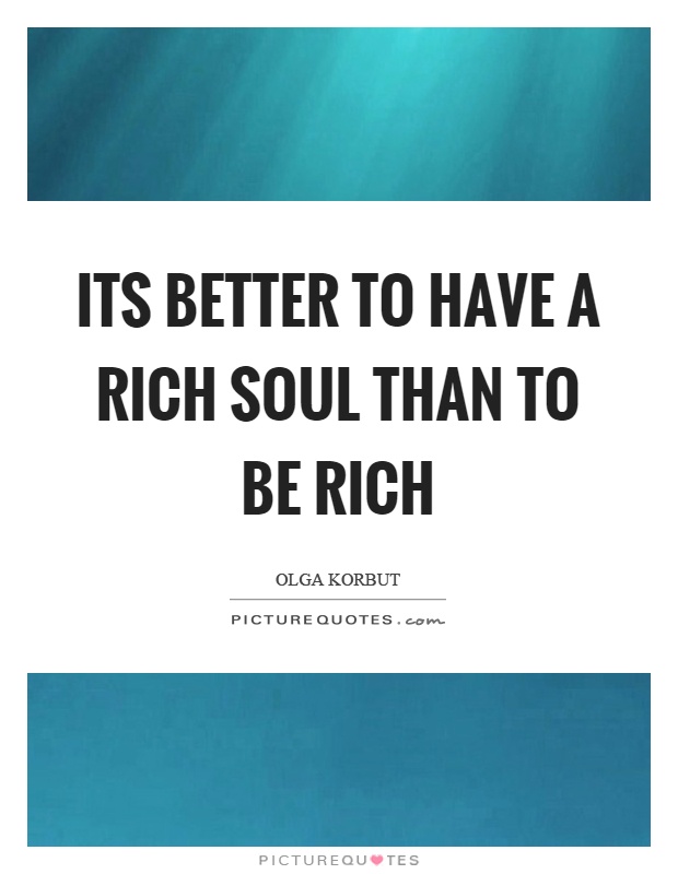 Its better to have a rich soul than to be rich