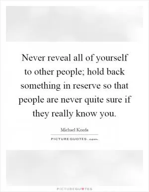 Never reveal all of yourself to other people; hold back something in reserve so that people are never quite sure if they really know you Picture Quote #1