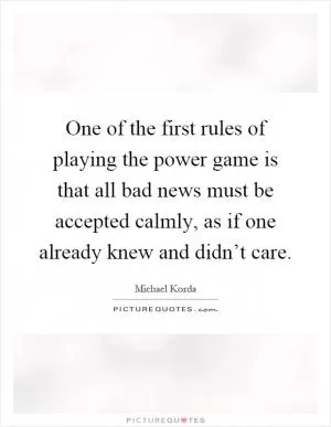 One of the first rules of playing the power game is that all bad news must be accepted calmly, as if one already knew and didn’t care Picture Quote #1