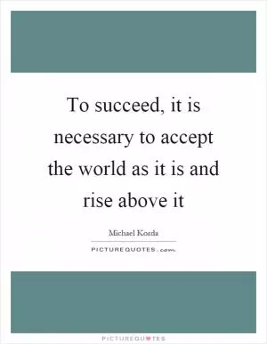 To succeed, it is necessary to accept the world as it is and rise above it Picture Quote #1