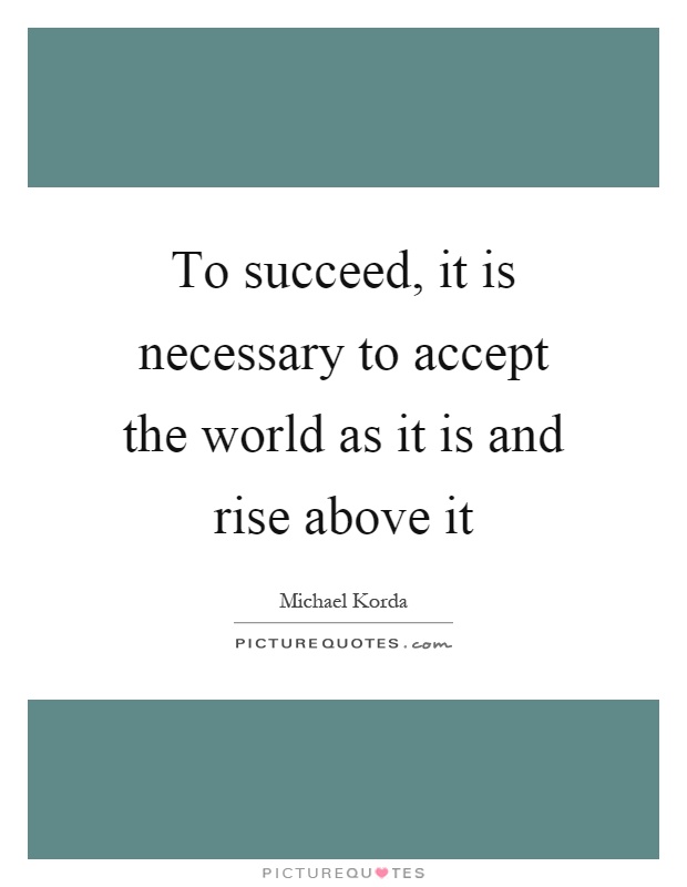 To succeed, it is necessary to accept the world as it is and rise above it Picture Quote #1