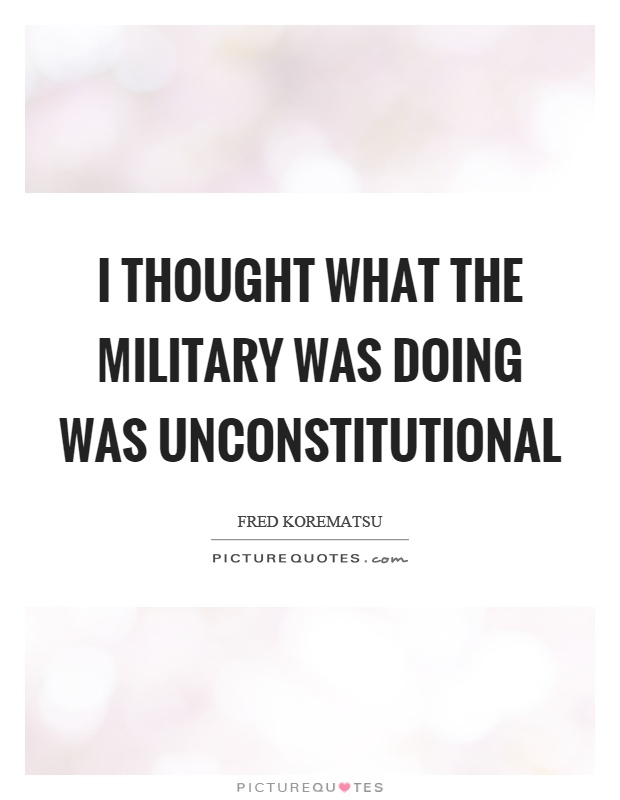 I thought what the military was doing was unconstitutional Picture Quote #1