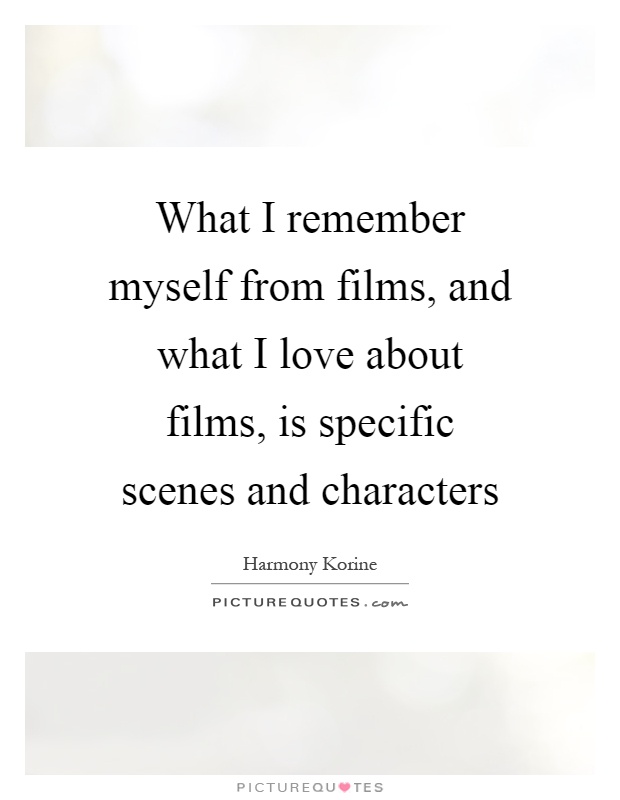 What I remember myself from films, and what I love about films, is specific scenes and characters Picture Quote #1