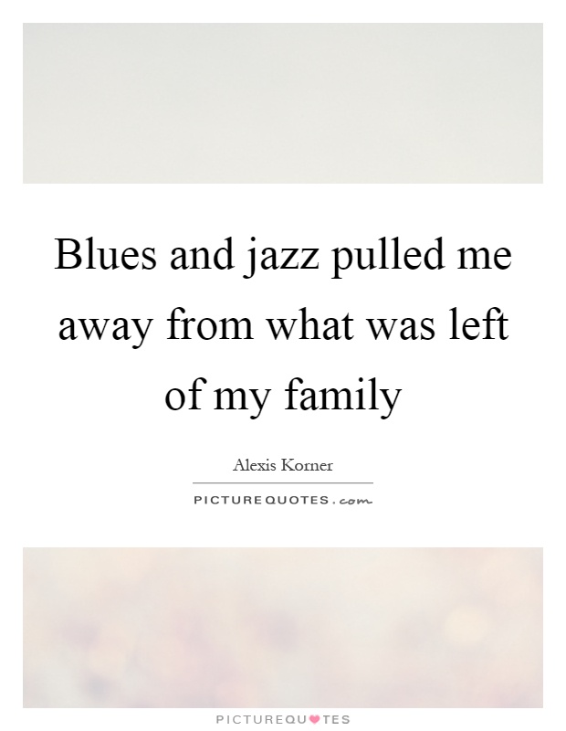 Blues and jazz pulled me away from what was left of my family Picture Quote #1