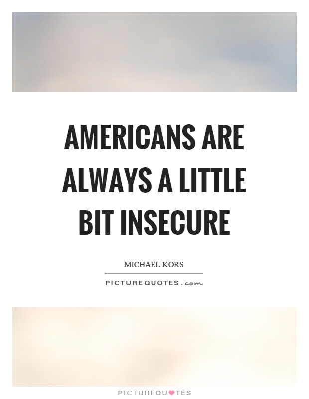 Americans are always a little bit insecure Picture Quote #1