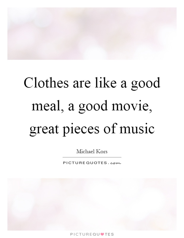 Clothes are like a good meal, a good movie, great pieces of music Picture Quote #1