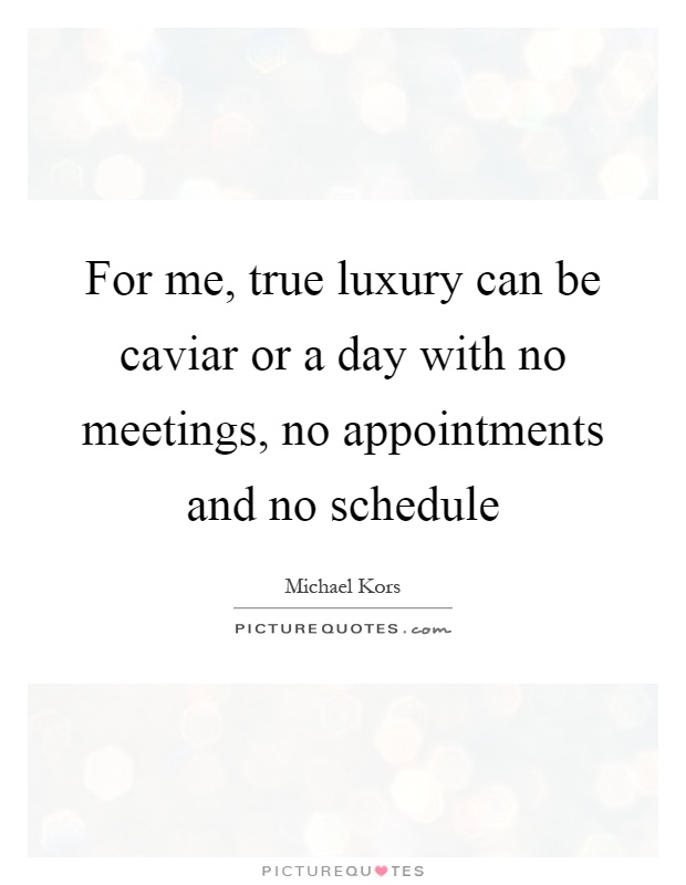 For me, true luxury can be caviar or a day with no meetings, no appointments and no schedule Picture Quote #1