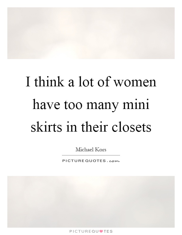 I think a lot of women have too many mini skirts in their closets Picture Quote #1