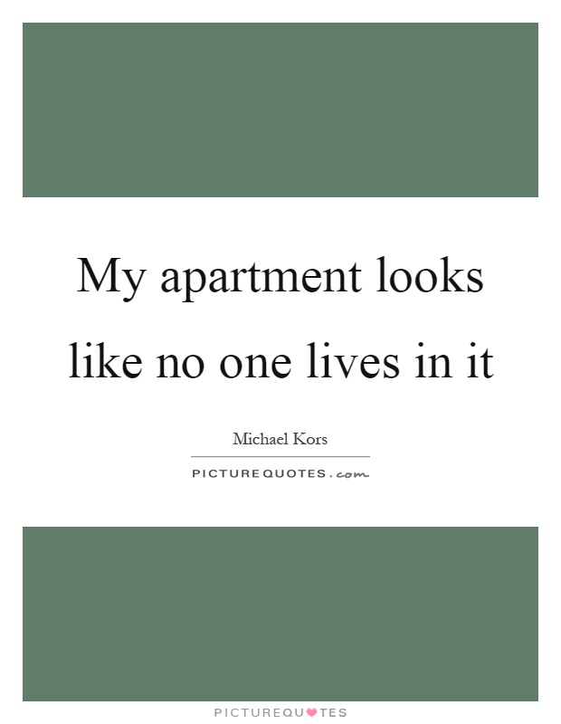 My apartment looks like no one lives in it Picture Quote #1