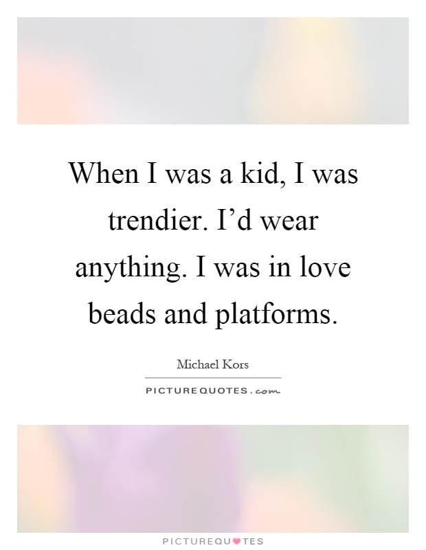 When I was a kid, I was trendier. I'd wear anything. I was in love beads and platforms Picture Quote #1