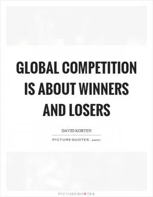 Global competition is about winners and losers Picture Quote #1