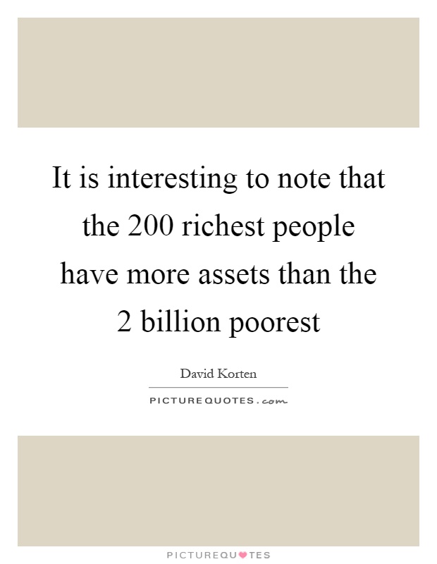 It is interesting to note that the 200 richest people have more assets than the 2 billion poorest Picture Quote #1