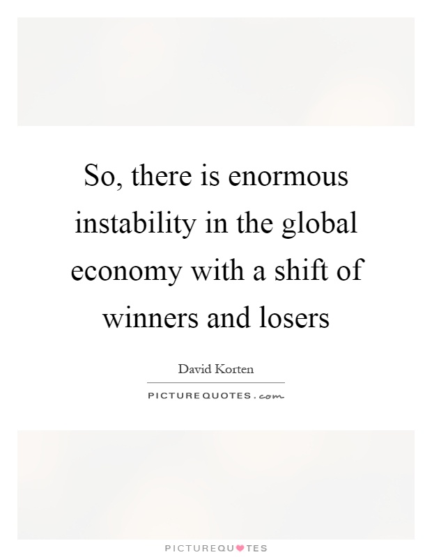 So, there is enormous instability in the global economy with a shift of winners and losers Picture Quote #1