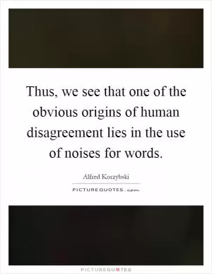 Thus, we see that one of the obvious origins of human disagreement lies in the use of noises for words Picture Quote #1