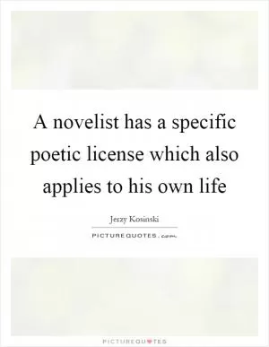 A novelist has a specific poetic license which also applies to his own life Picture Quote #1