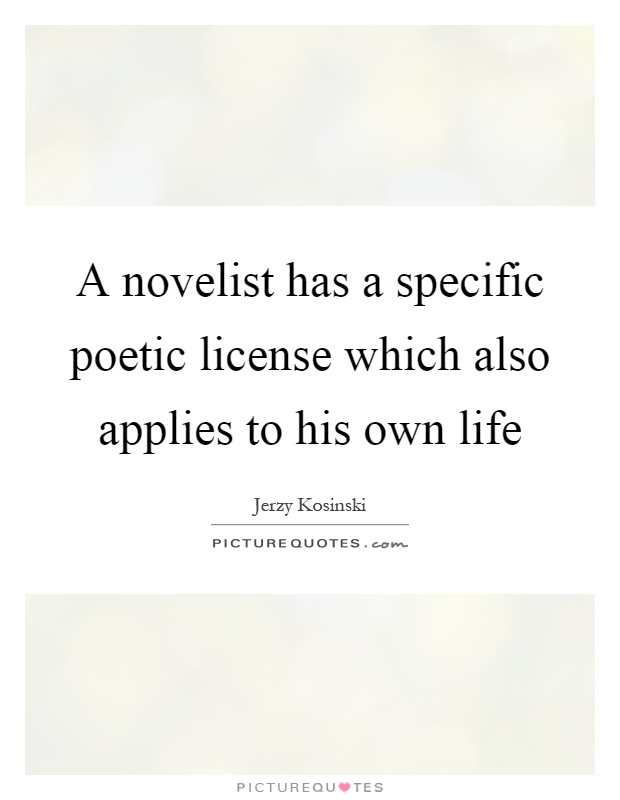 A novelist has a specific poetic license which also applies to his own life Picture Quote #1