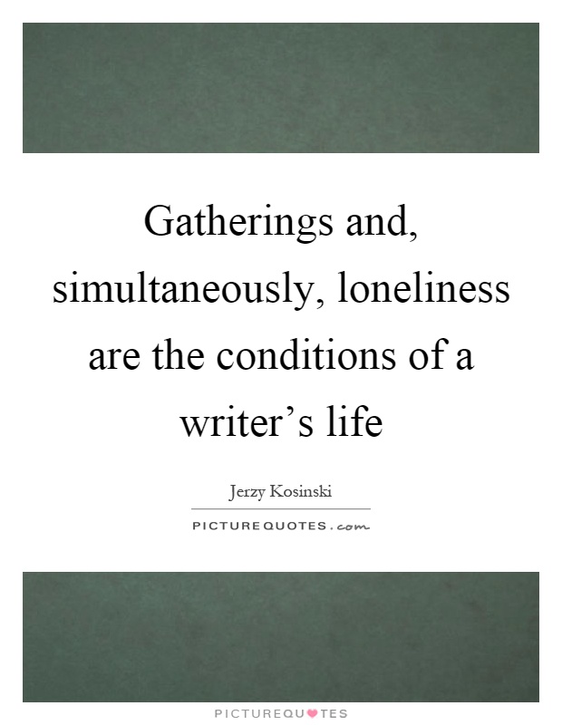 Gatherings and, simultaneously, loneliness are the conditions of a writer's life Picture Quote #1